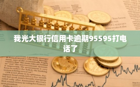 我光大银行信用卡逾期95595打电话了