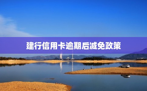 建行信用卡逾期后减免政策