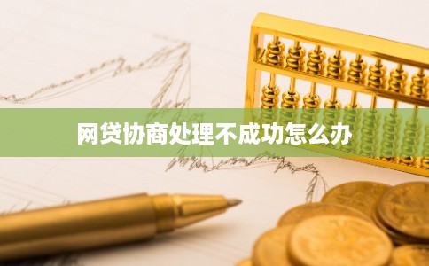 网贷协商处理不成功怎么办