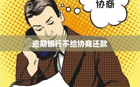 逾期银行不给协商还款