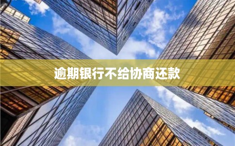 逾期银行不给协商还款