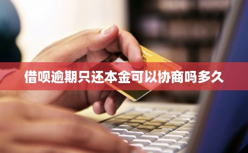 借呗逾期只还本金可以协商吗多久