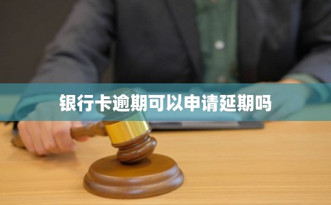 银行卡逾期可以申请延期吗