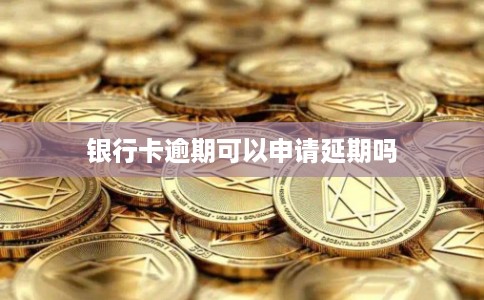 银行卡逾期可以申请延期吗
