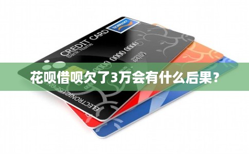 花呗借呗欠了3万会有什么后果？