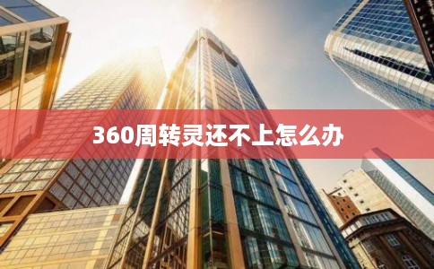 360周转灵还不上怎么办 360周转灵还不上怎么办