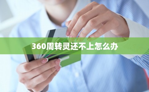 360周转灵还不上怎么办 360周转灵还不上怎么办