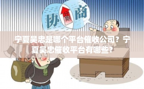 宁夏吴忠是哪个平台催收公司？宁夏吴忠催收平台有哪些？