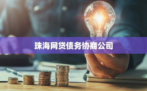 珠海网贷债务协商公司