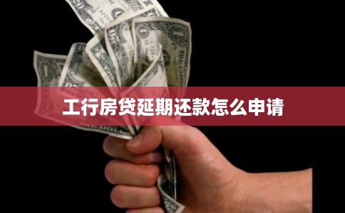 工行房贷延期还款怎么申请