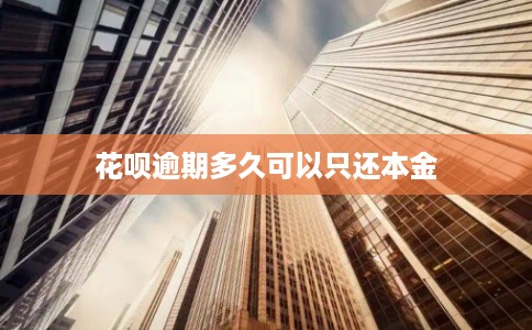 花呗逾期多久可以只还本金
