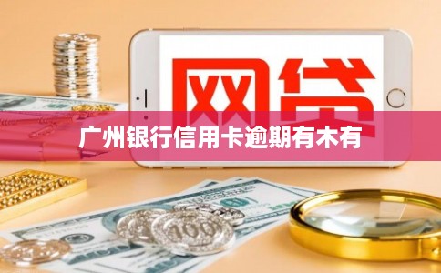 广州银行信用卡逾期有木有
