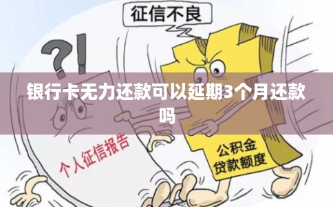 银行卡无力还款可以延期3个月还款吗