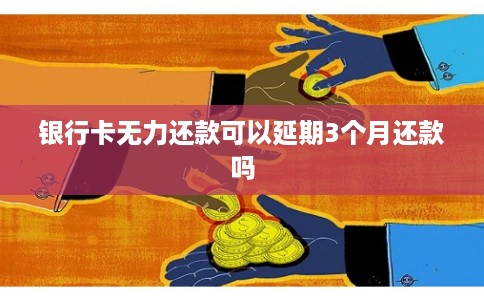 银行卡无力还款可以延期3个月还款吗