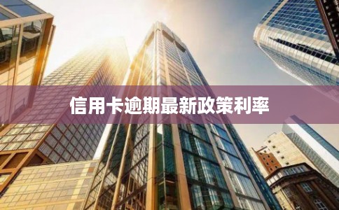 信用卡逾期最新政策利率