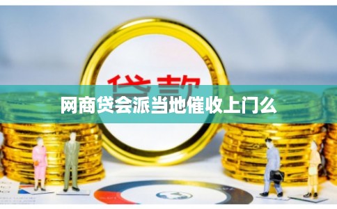 网商贷会派当地催收上门么