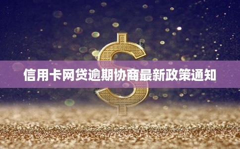 信用卡网贷逾期协商最新政策通知