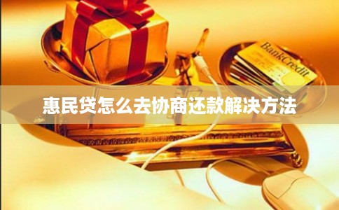 惠民贷怎么去协商还款解决方法