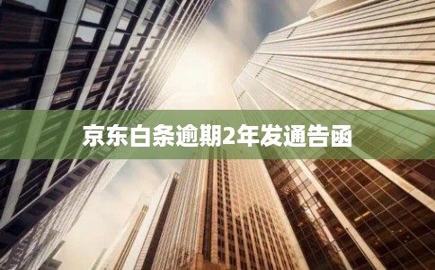 京东白条逾期2年发通告函