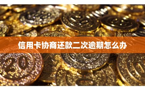 信用卡协商还款二次逾期怎么办