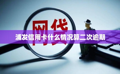 浦发信用卡什么情况算二次逾期