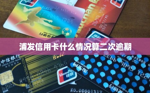 浦发信用卡什么情况算二次逾期