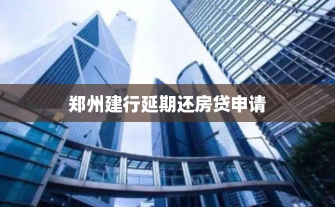 郑州建行延期还房贷申请