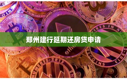 郑州建行延期还房贷申请