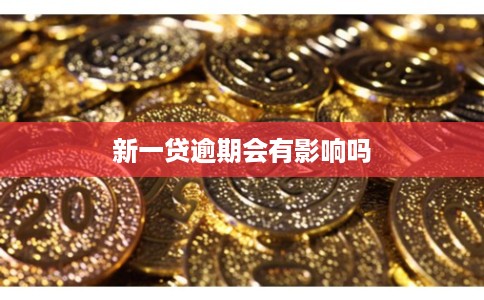 新一贷逾期会有影响吗