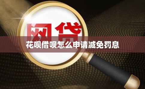花呗借呗怎么申请减免罚息
