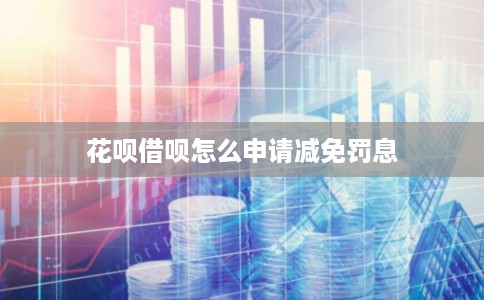 花呗借呗怎么申请减免罚息