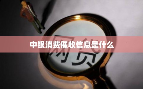 中银消费催收信息是什么