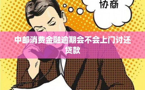 中邮消费金融逾期会不会上门讨还贷款
