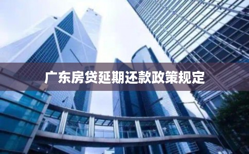 广东房贷延期还款政策规定