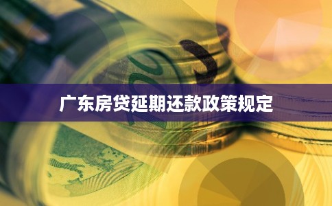 广东房贷延期还款政策规定