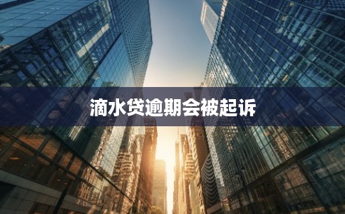 滴水贷逾期会被起诉