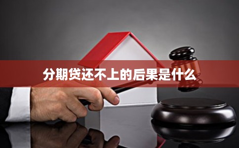 分期贷还不上的后果是什么