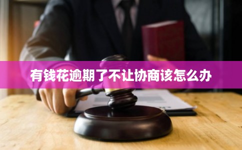 有钱花逾期了不让协商该怎么办