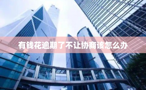 有钱花逾期了不让协商该怎么办
