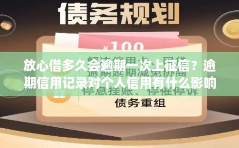 放心借多久会逾期一次上征信？逾期信用记录对个人信用有什么影响？