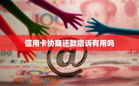 信用卡协商还款撤诉有用吗