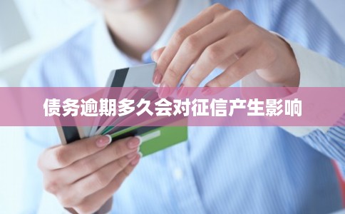 债务逾期多久会对征信产生影响