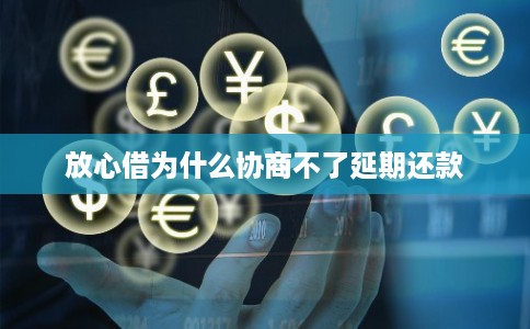 放心借为什么协商不了延期还款