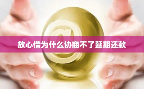 放心借为什么协商不了延期还款