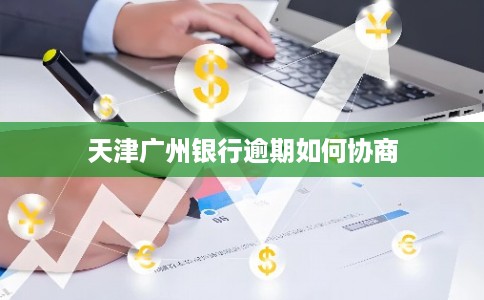 天津广州银行逾期如何协商