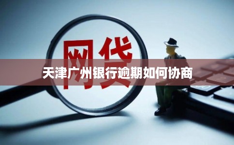 天津广州银行逾期如何协商