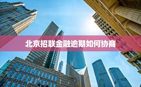 北京招联金融逾期如何协商