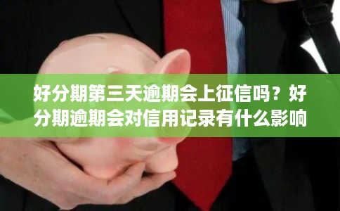 好分期第三天逾期会上征信吗？好分期逾期会对信用记录有什么影响？