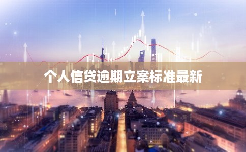 个人信贷逾期立案标准最新