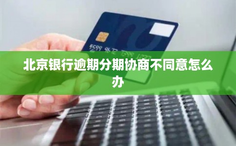 北京银行逾期分期协商不同意怎么办